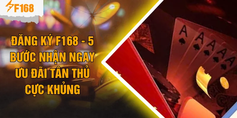 Đăng Ký F168 - 5 Bước Nhận Ngay Ưu Đãi Tân Thủ Cực Khủng